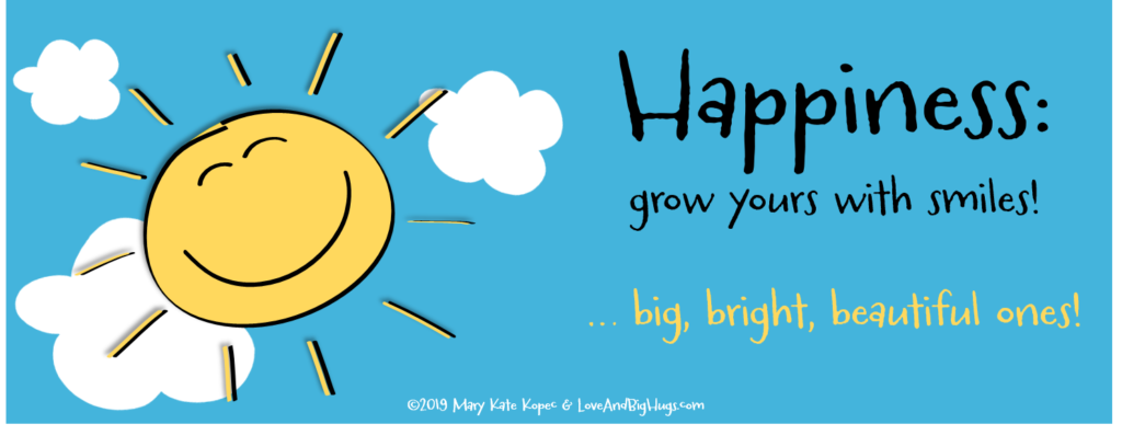 Happiness: Grow yours with smiles! Mary Kate Kopec. Love and Big Hugs.