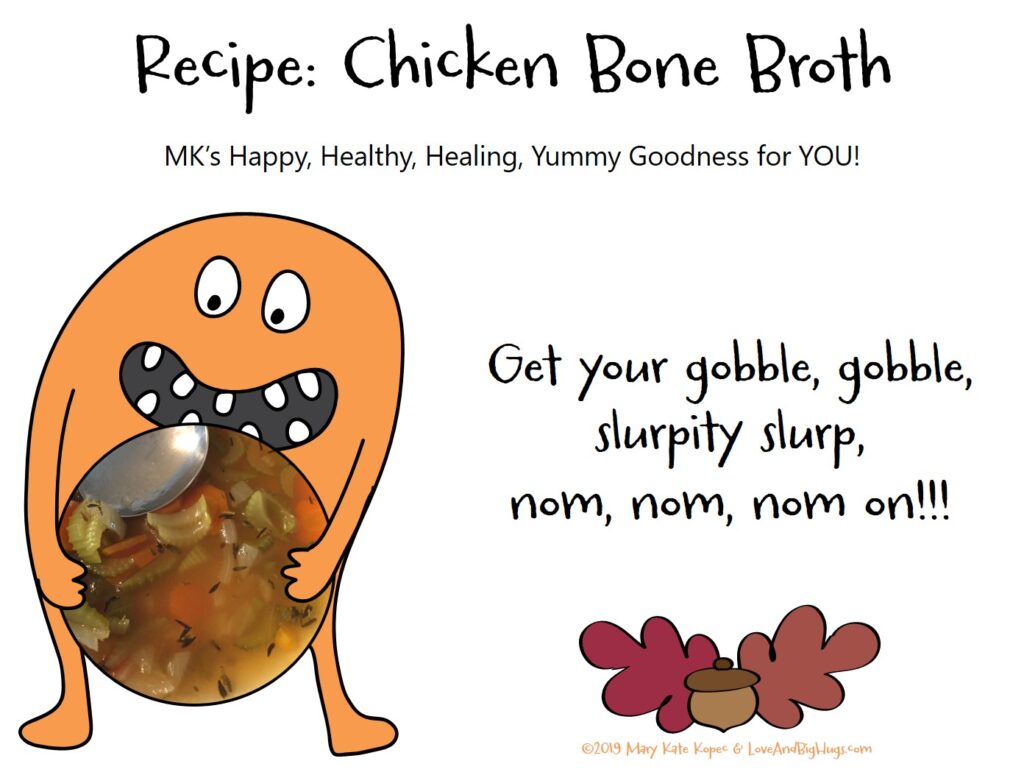 Recipe: Chicken Bone Broth: MK's Happy, Healthy, Healing, Yummy Goodness for You! Mary Kate Kopec. Love and Big Hugs.